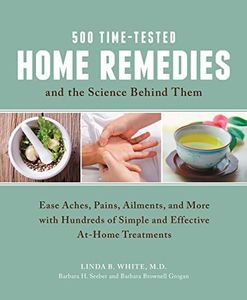 500 Time-Tested Home Remedies and the Science Behind Them: Ease Aches, Pains, Ailments, and More with Hundreds of Simple and Effective At-Home Treatments