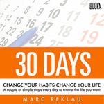 30 Days - Change Your Habits, Change Your Life: A Couple of Simple Steps Every Day to Create the Life You Want