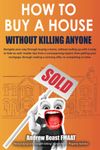 How to Buy a House Without Killing Anyone: Navigate your way through buying a home, without ending up with a body to hide as well. Insider tips from a ... a winning offer, to completing on time.