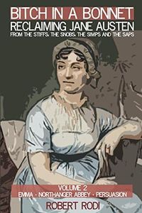 Bitch In a Bonnet: Reclaiming Jane Austen From the Stiffs, the Snobs, the Simps and the Saps (Volume 2)