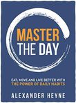 Master The Day: Eat, Move and Live Better With The Power of Daily Habits