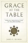 Grace At The Table: A Biblical Theological Study of the Lord's Supper