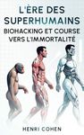 L'Ère des Superhumains : Biohacking et course vers l'Immortalité: 5 Livres en 1 : Nutrition, Sommeil, Sport, Gestion des émotions et Hautes Technologies pour une longévité surhumaine