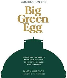 Cooking on the Big Green Egg: Everything You Need to Know From Set-up to Cooking Techniques, with 70 Recipes