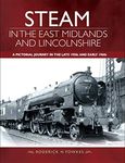 Steam in the East Midlands and Lincolnshire: A Pictorial Journey in the Late 1950s and Early 1960s