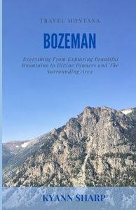 Travel Montana Bozeman: Everything From Exploring Beautiful Mountains to Divine Dinners and The Surrounding Area