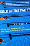 Gold in the Water: The True Story of Ordinary Men and Their Extraordinary Dream of Olympic Glory