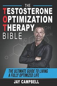 The Testosterone Optimization Therapy Bible: The Ultimate Guide to Living a Fully Optimized Life