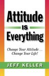 Attitude Is Everything: Change Your Attitude... Change Your Life!