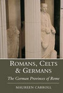 Romans Celts and Germans: The German Provinces of Rome