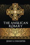 The Anglican Rosary: Going Deeper with God-Prayers and Meditations with the Protestant Rosary