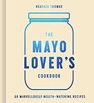 The Mayonnaise Lover's Cookbook: Ea