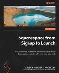 Squarespace from Signup to Launch: Build, customize, and launch robust and user-friendly Squarespace websites with a no-code approach