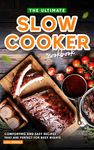 The Ultimate Slow Cooker Cookbook: Comforting and Easy Recipes That Are Perfect for Busy Nights