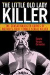 The Little Old Lady Killer: The Sensationalized Crimes of Mexico’s First Female Serial Killer: 20 (Alternative Criminology)