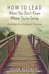 How to Lead When You Don't Know Where You are Going: Leading in a Liminal Season