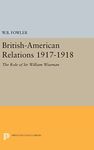 British-American Relations 1917-1918: The Role of Sir William Wiseman. Supplementary Volume to The Papers of Woodrow Wilson: 1959 (Princeton Legacy Library)