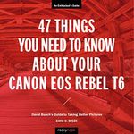 47 Things You Need to Know About Your Canon EOS Rebel T6: David Busch's Guide to Taking Better Pictures (The David Busch Camera Guide Series)