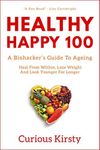 HEALTHY HAPPY 100: A Biohacker's Guide To Ageing. Heal From Within, Lose Weight and Look Younger For Longer. (HEALTH HACKER Book 1)