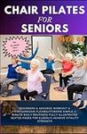 CHAIR PILATES FOR SENIORS OVER 60: Beginners & Advance Workout & Fitness|Regain Flexibility|Rapid Simple-7-Minute Daily Routines| Fully Illustrated Seated Poses for Elderly| Achieve Vitality Strength