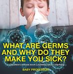 What Are Germs and Why Do They Make You Sick? | A Children's Disease Book (Learning About Diseases)