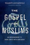 The Gospel for Muslims: An Encouragement to Share Christ with Confidence