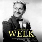 Lawrence Welk: The Life and Legacy of the Famous Bandleader and Television Host