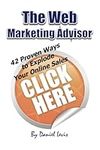 The Web Marketing Advisor: 42 Proven Ways to Explode Your Online Sales: Volume 1