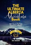 The Ultimate Alberta Adventure Book: 100 Quests to Truly Experience Alberta