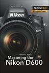 Mastering the Nikon D600 (The Mastering Camera Guide)
