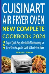 Cuisinart Air Fryer Oven New Complete Cookbook 2024: 365 Days of Quick, Easy & Irresistibly Mouthwatering Air Fryer Oven Recipes for Quick & Hassle-Free Meals