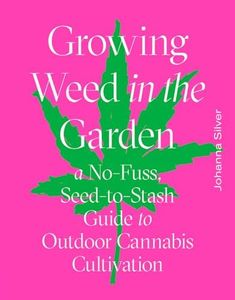 Growing Weed in the Garden:A No-Fuss, Seed-to-Stash Guide to Outdoor Cannabis Cultivation