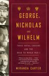 George, Nicholas, and Wilhelm: Three Royal Cousins and the Road to World War I
