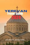 Yerevan Travel Guide 2024 : Yerevan Unveiled: Beyond Brandy and Baklava - A Traveler's Guide to Armenia's Soulful Capital (2024 Edition) (Wanderer's Guide Series)