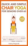 Quick and Simple Chair Yoga for Seniors Over 60: The Fully Illustrated Guide to Seated Poses and Cardio Exercises for Weight Loss and Mobility to Maintain ... a day! (Senior Fitness Series Book 1)