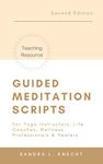 Guided Meditation Scripts - For Yoga Instructors, Life and Transformation Coaches and Healers: REVISED 2nd edition with updated formatting and BONUS CONTENT 2022