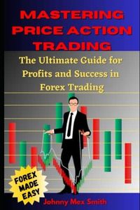 Mastering Price Action Trading: The Ultimate Guide for Profits and Success in Forex Trading using: key price levels, Fibonacci, Support and Resistance, Trend lines, Moving Average and Chart patterns