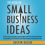 The Book on Small Business Ideas: Level Up Your Mindset, Launch High-Cash-Flow Money Machines, and Finally Quit Your Job This Year Without the Financial Risk