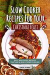 Slow Cooker Recipes for Your Christmas Feast: Easy and Quick Recipes That Are A Real Crowd Pleaser