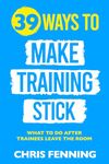 39 Ways to Make Training Stick: What to Do After Trainees Leave the Room (Learning and Development Training Books)