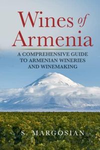 Wines of Armenia: A Comprehensive Guide to Armenian Wineries and Winemaking