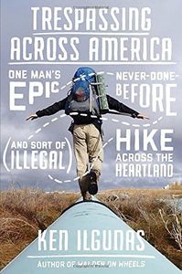 Trespassing Across America: One Man's Epic, Never-Done-Before (and Sort of Illegal) Hike Across the Heartland