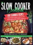 The Slow Cooker Cookbook: 600 Flavorful Recipes. Prep Fast and Cook Slow your Healthy Daily Meals, from Breakfast to Dessert