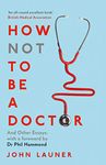 How Not to Be a Doctor: And Other Essays