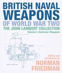 British Naval Weapons of World War Two: The John Lambert Collection, Volume I: Destroyer Weapons: 1