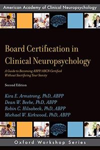 Board Certification in Clinical Neuropsychology: A Guide to Becoming ABPP/ABCN Certified Without Sacrificing Your Sanity (AACN Workshop Series)