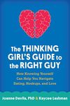 The Thinking Girl's Guide to the Right Guy: How Knowing Yourself Can Help You Navigate Dating, Hookups, and Love