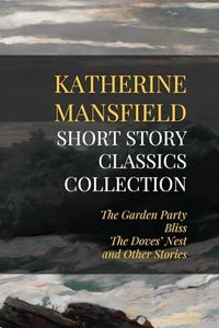 Katherine Mansfield Short Story Classics Collection: The Garden Party, Bliss, The Doves' Nest, and Other Stories