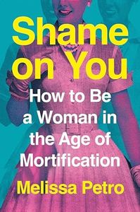 Shame on You: How to Be a Woman in the Age of Mortification