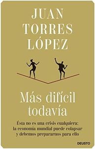 Más difícil todavía: Ésta no es una crisis cualquiera: la economía mundial puede colapsar y debemos prepararnos para ello (Deusto)